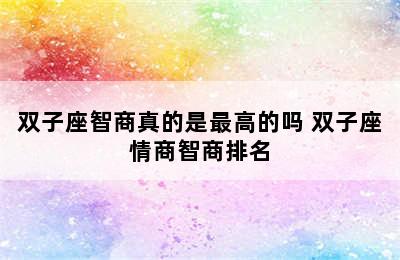 双子座智商真的是最高的吗 双子座情商智商排名